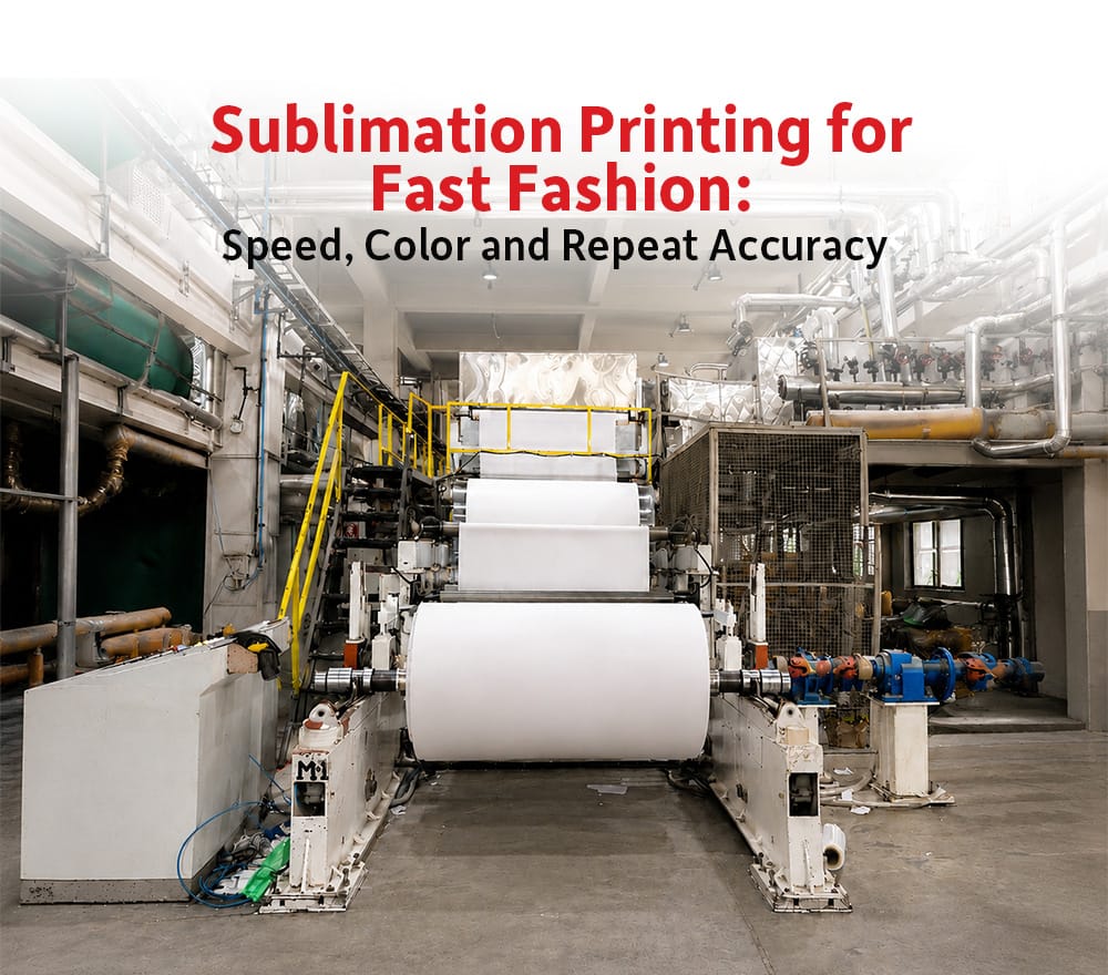 Sublimation Printing for Fast Fashion: Speed, Color and Repeat Accuracy