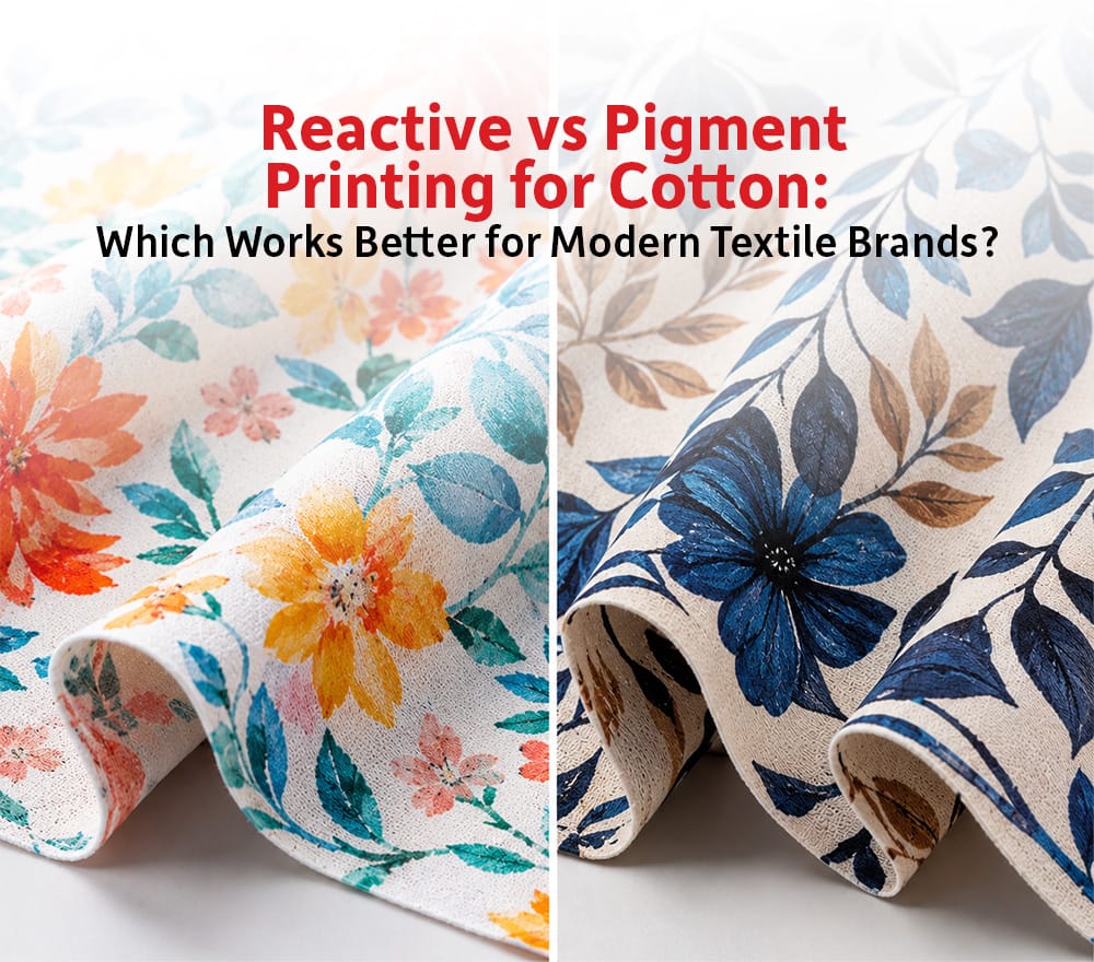 Reactive vs Pigment Printing for Cotton: Which Works Better for Modern Textile Brands?
